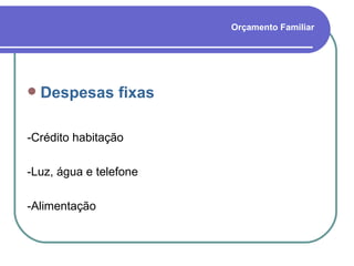 Orçamento Familiar Despesas fixas -Crédito habitação -Luz, água e telefone -Alimentação 