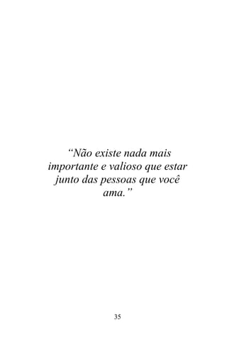 “Não existe nada mais
importante e valioso que estar
junto das pessoas que você
ama.”

35

 