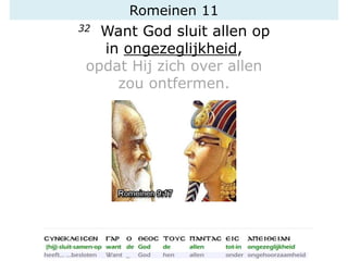 Romeinen 11
32 Want God sluit allen op
in ongezeglijkheid,
opdat Hij zich over allen
zou ontfermen.
 