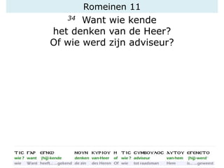 Romeinen 11
34 Want wie kende
het denken van de Heer?
Of wie werd zijn adviseur?
 