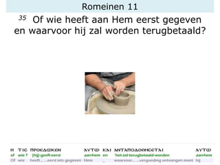 Romeinen 11
35 Of wie heeft aan Hem eerst gegeven
en waarvoor hij zal worden terugbetaald?
 