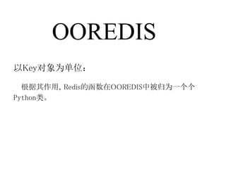 OOREDIS
以Key对象为单位：

  根据其作用，Redis的函数在OOREDIS中被归为一个个
Python类。
 