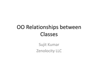 OO Relationships between
Classes
Sujit Kumar
Zenolocity LLC

 
