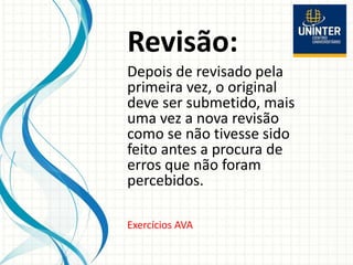Revisão:
Depois de revisado pela
primeira vez, o original
deve ser submetido, mais
uma vez a nova revisão
como se não tivesse sido
feito antes a procura de
erros que não foram
percebidos.
Exercícios AVA
 