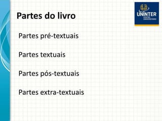 Partes do livro
Partes pré-textuais
Partes textuais
Partes pós-textuais
Partes extra-textuais
 