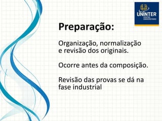 Preparação:
Organização, normalização
e revisão dos originais.
Ocorre antes da composição.
Revisão das provas se dá na
fase industrial
 