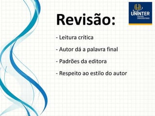 Revisão:
- Leitura crítica
- Autor dá a palavra final
- Padrões da editora
- Respeito ao estilo do autor
 