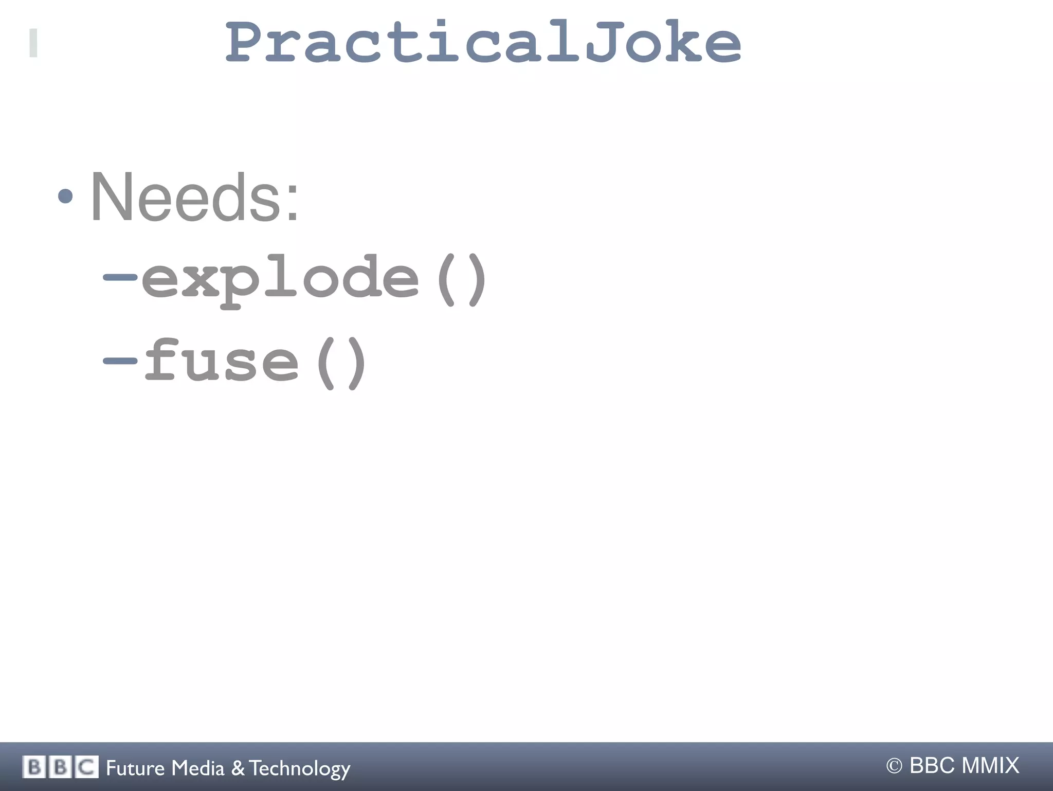 PracticalJoke

• Needs:
  –explode()
  –fuse()




 Future Media & Technology    BBC MMIX
 