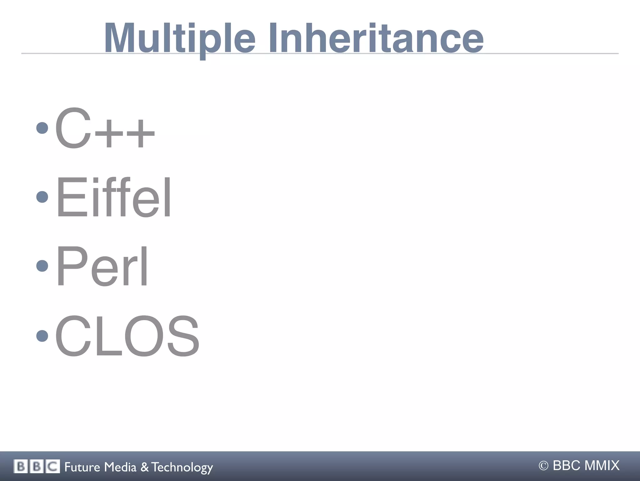 Multiple Inheritance

•C++
•Eiffel
•Perl
•CLOS

 Future Media & Technology     BBC MMIX
 