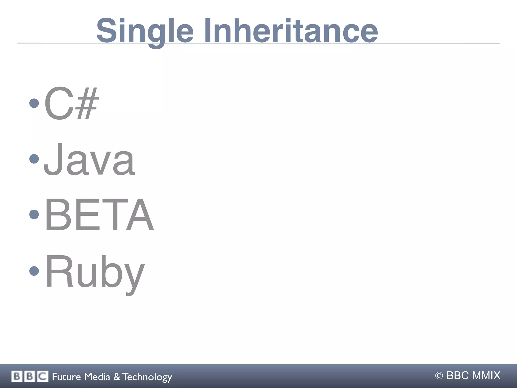 Single Inheritance

•C#
•Java
•BETA
•Ruby

 Future Media & Technology      BBC MMIX
 