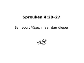 Spreuken 4:20-27
Een soort Visje, maar dan dieper
 