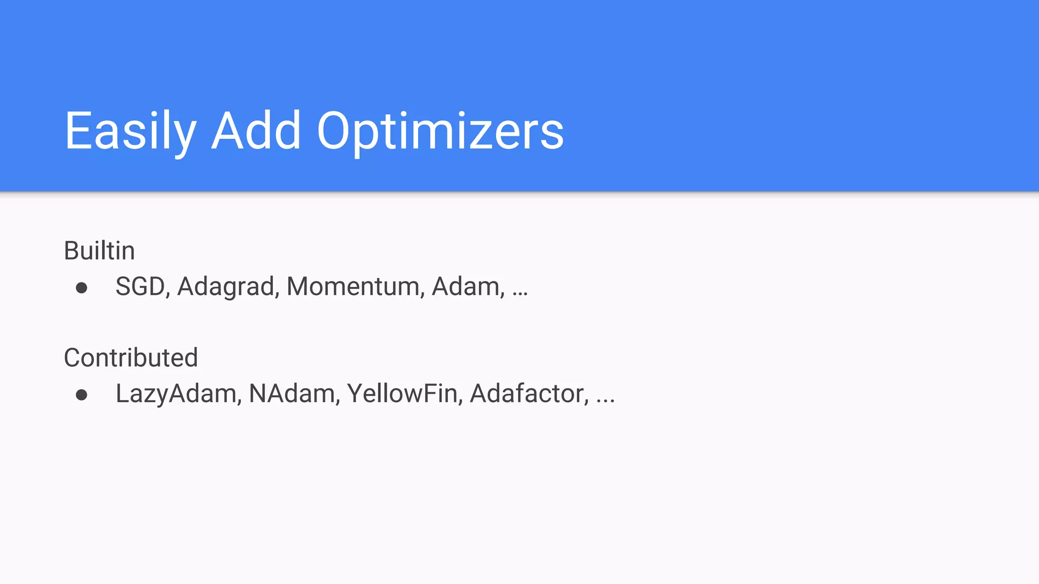 Easily Add Optimizers
Builtin
● SGD, Adagrad, Momentum, Adam, …
Contributed
● LazyAdam, NAdam, YellowFin, Adafactor, ...
 