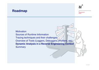 Roadmap Motivation Sources of Runtime Information  Tracing techniques and their challenges Overview of Tools (Loggers, Debuggers, Profilers, etc) Dynamic Analysis in a Reverse Engineering Context Summary 