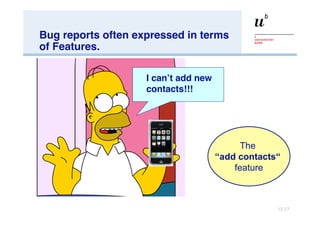 Bug reports often expressed in terms of Features. I can’t add new  contacts!!! The  “ add contacts“   feature 