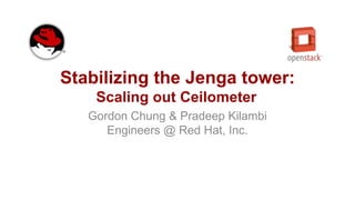 Stabilizing the Jenga tower:
Scaling out Ceilometer
Gordon Chung & Pradeep Kilambi
Engineers @ Red Hat, Inc.
 