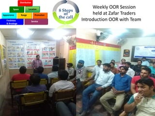 Weekly OOR Session
held at Zafar Traders
Introduction OOR with TeamFreshness
& Breakage
Service
AppearanceAppearance RangeRange PromotionPromotion
SpaceSpace LocationLocation
DistributionDistribution
8 Steps
of
the call
 