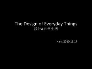 The Design of Everyday Things
        設計&日常生活


                   Hans 2010.11.17
 