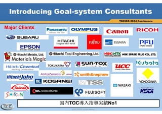 3
© 2013 TOCICO. All rights reserved.
TOCICO 2014 Conference
Introducing Goal-system Consultants
3
Major Clients
国内TOC導入指導実績No1
 