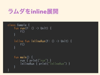 inline
class Sample {
fun run(f: () -> Unit) {
f()
}
inline fun inlineRun(f: () -> Unit) {
f()
}
fun main() {
run { print("run") }
inlineRun { print("inlineRun") }
}
}
 