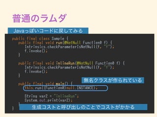 public final class Sample {
public final void run(@NotNull Function0 f) {
Intrinsics.checkParameterIsNotNull(f, "f");
f.invoke();
}
public final void inlineRun(@NotNull Function0 f) {
Intrinsics.checkParameterIsNotNull(f, "f");
f.invoke();
}
public final void main() {
this.run((Function0)null.INSTANCE);
String var2 = "inlineRun";
System.out.print(var2);
}
}
 