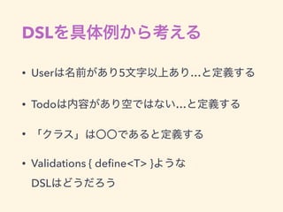 DSL
• User 5 …
• Todo …
•
• Validations { deﬁne<T> }  
DSL
 