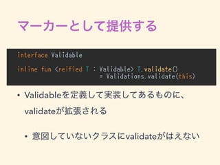 interface Validable
inline fun <reified T : Validable> T.validate()
= Validations.validate(this)
• Validable
validate
• validate
 