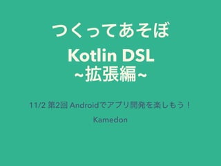 Kotlin DSL
~ ~
11/2 2 Android
Kamedon
 