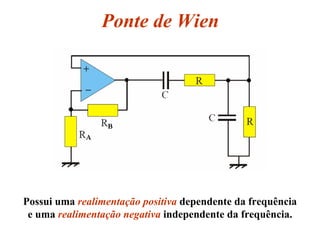 Ponte de Wien
Possui uma realimentação positiva dependente da frequência
e uma realimentação negativa independente da frequência.
 