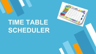 TIME TABLE
SCHEDULER
 