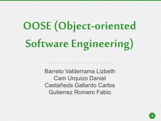 Barreto Valderrama Lizbeth
Cam Urquizo Daniel
Castañeda Gallardo Carlos
Gutierrez Romero Fabio
OOSE (Object-oriented
Software Engineering)
→
 