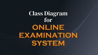 Class Diagram
for
ONLINE
EXAMINATION
SYSTEM
 