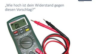 „Wie hoch ist dein Widerstand gegen
diesen Vorschlag?“
Widerstandsabfrage
 