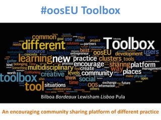 #oosEU Toolbox
An encouraging community sharing platform of different practice
Bilbao Bordeaux Lewisham Lisboa Pula
 