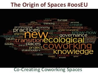 The Origin of Spaces #oosEU
Co-Creating Coworking Spaces
 
