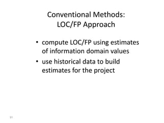 91
Conventional Methods:
LOC/FP Approach
• compute LOC/FP using estimates
of information domain values
• use historical data to build
estimates for the project
 