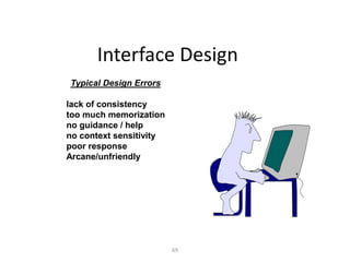 69
Interface Design
lack of consistency
too much memorization
no guidance / help
no context sensitivity
poor response
Arcane/unfriendly
Typical Design Errors
 