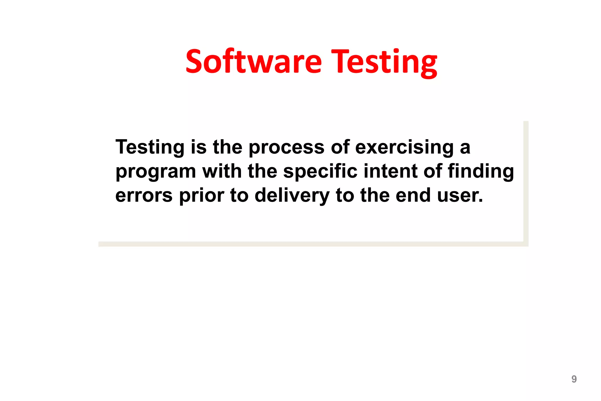 Software Testing
9
Testing is the process of exercising a
program with the specific intent of finding
errors prior to delivery to the end user.
 