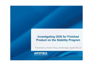 Presented by: Nicole Chang, QA Manager, Apotex Pty Ltd
Investigating OOS for Finished
Product on the Stability Program
 