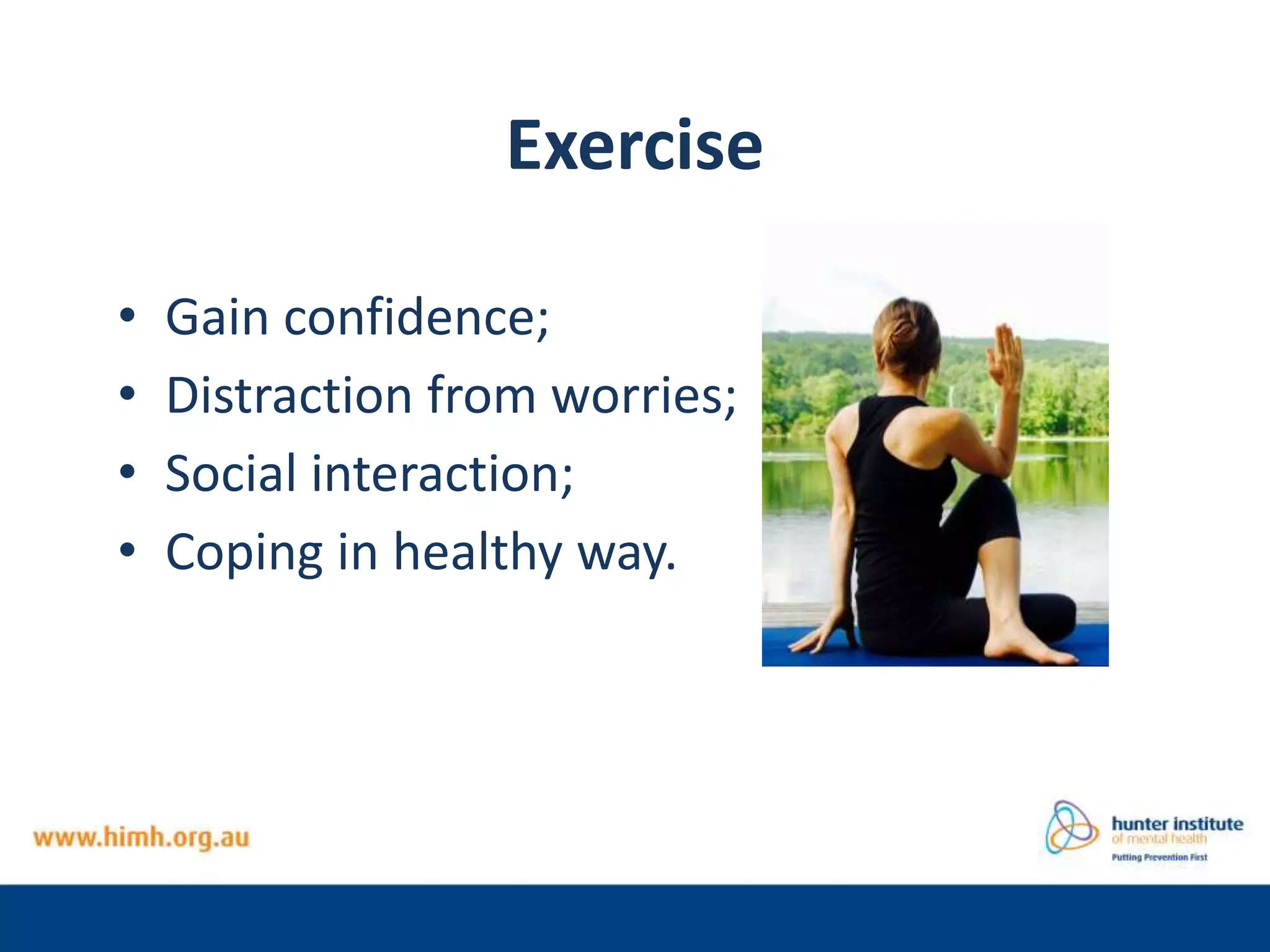 Exercise
• Gain confidence;
• Distraction from worries;
• Social interaction;
• Coping in healthy way.
 