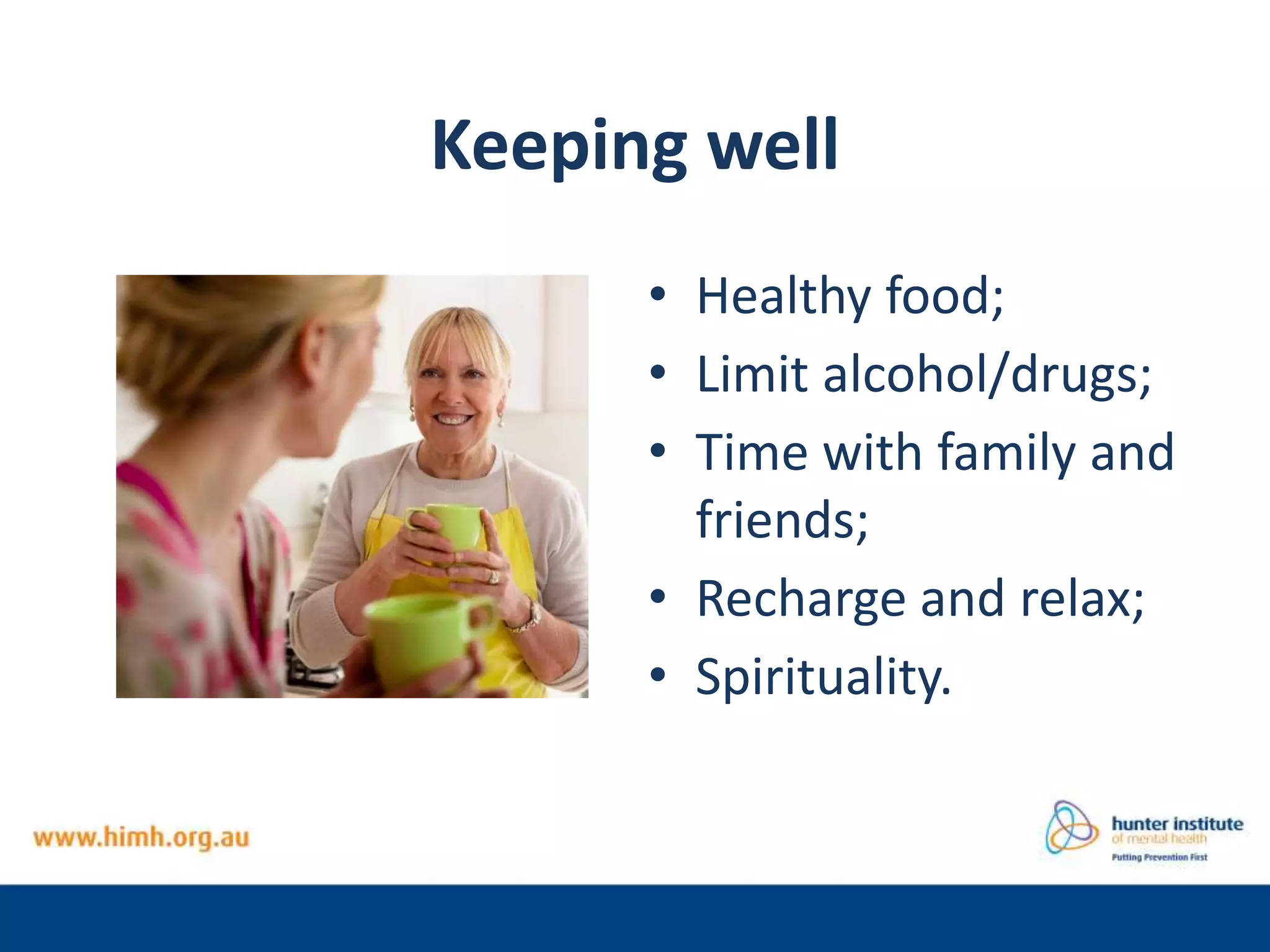 Keeping well
• Healthy food;
• Limit alcohol/drugs;
• Time with family and
friends;
• Recharge and relax;
• Spirituality.
 