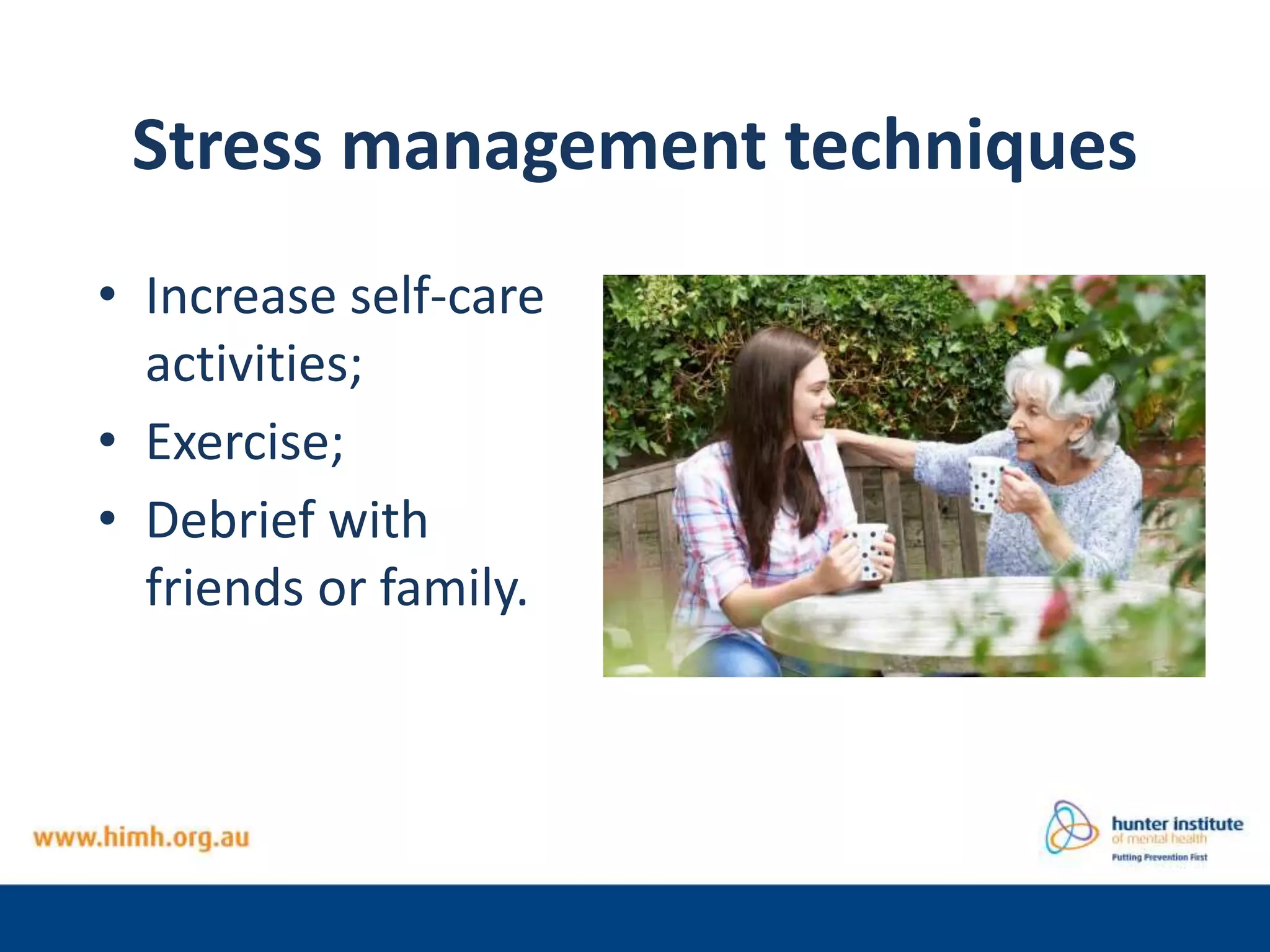 Stress management techniques
• Increase self-care
activities;
• Exercise;
• Debrief with
friends or family.
 