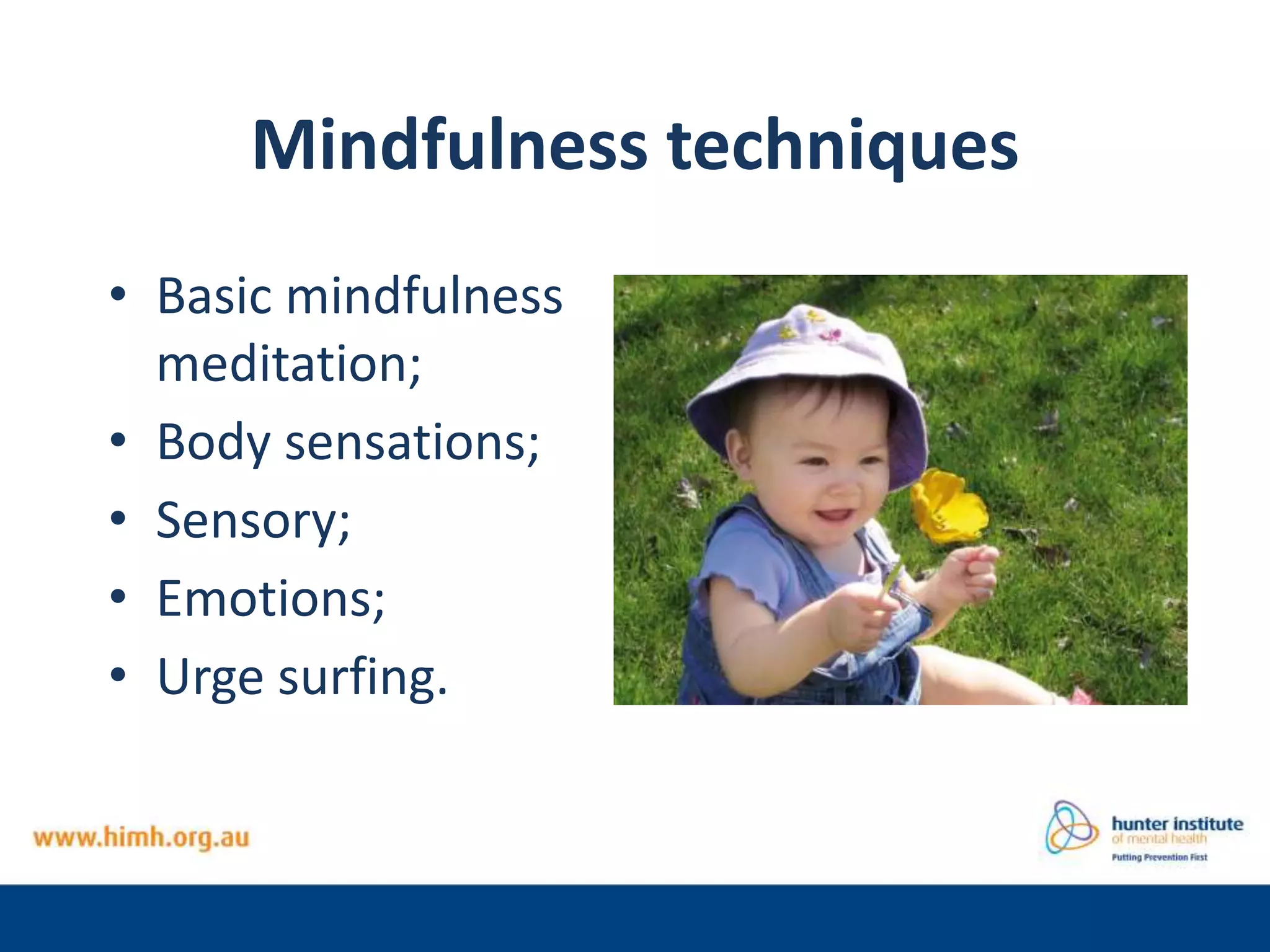 Mindfulness techniques
• Basic mindfulness
meditation;
• Body sensations;
• Sensory;
• Emotions;
• Urge surfing.
 