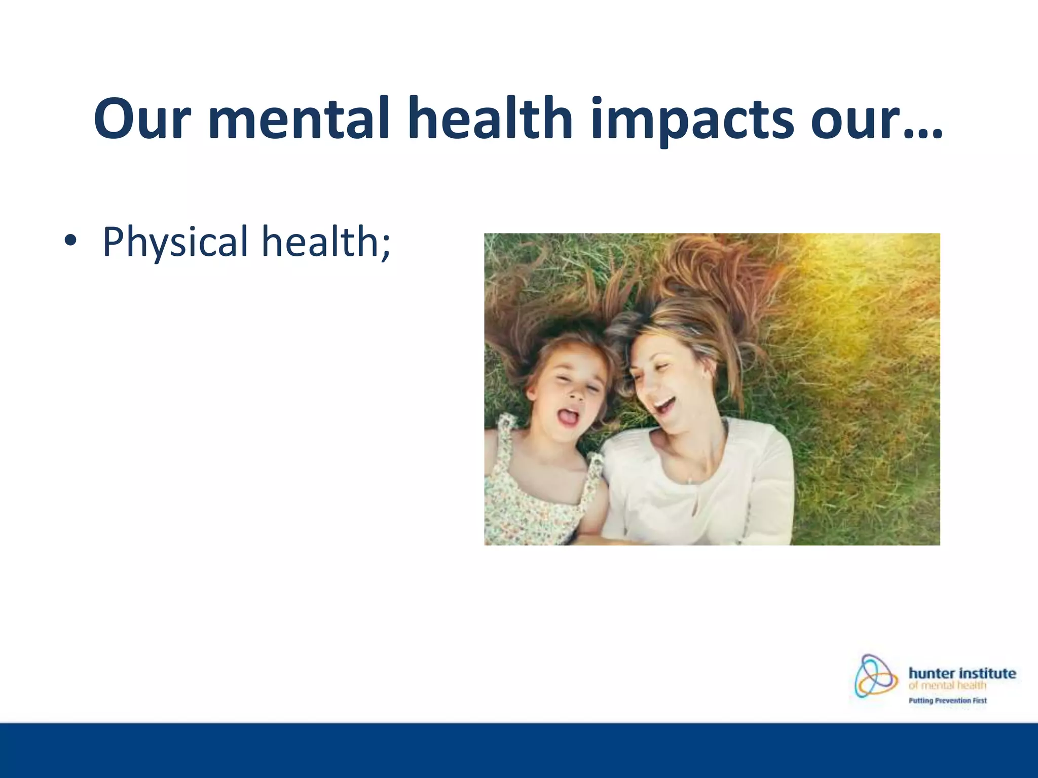 Our mental health impacts our…
• Physical health;
 