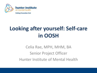 Looking after yourself: Self-care
in OOSH
Celia Rae, MPH, MHM, BA
Senior Project Officer
Hunter Institute of Mental Health
 