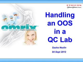 Handling
an OOS
  in a
 QC Lab
 Sasha Nezlin
 04 Sept 2012
 