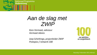 Aan de slag met
ZWIP
Kees Vermaat, adviseur
Vermaat Advies
Joep Scheltinga, projectleider ZWIP
Protopics / netwerk 100

Maandag 9 december 2013, Alkmaar

 
