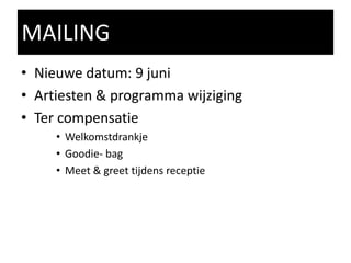 • Nieuwe datum: 9 juni
• Artiesten & programma wijziging
• Ter compensatie
• Welkomstdrankje
• Goodie- bag
• Meet & greet tijdens receptie
MAILING
 