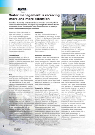 News

    Water management is receiving
    more and more attention
    Oosterhout Municipality can be described as an innovative community when it
    comes to water management. This is gradually coming to the attention of water
    management boards, consultants and other municipalities who are starting to
    turn to Oosterhout Municipality for information.

    Ad van Goch, Senior Policy Adviser for          Applications
    Water and Sewage of the Engineering             Van Goch: “Another important area in
    Office of the Municipal Enterprises             which we apply the data obtained by means
    Department of Oosterhout Municipality,          of Divers is the development of the so-called
    explains: “It is important for a whole range    infiltration possibilities chart which in turn   generate adequate financial resources to be
    of projects to bring information about water    has its application in the formulation of the    able to fulfil its duty of care. The
    to the surface. While we have obviously         Municipal Water Plan. This infiltration          recommendations from this report represent
    always had information about water, the         possibilities chart allows a realistic           a significant step towards a water, building
    way in which the information was obtained       assessment to be made about the                  and habitation environment where
    and recorded tended to be rather more           possibilities of infiltration or diversion at    groundwater problems are a thing of the
    complicated than it is today.                   various locations.”                              past. The National Administration
                                                                                                     Agreement concerning Water requires that
    Limited budget                                  Infiltration and diversion                       by 2005 an official set of rules must have
    A workshop back in 2001 led to an               Rain water in urban areas is discharged via      been drawn up in accordance with their
    improved groundwater measurement                the sewage and storm water system to a           dictates that will spell out a particular
    network. The workshop was attended by all       sewage purification plant or a surface water     approach to urban groundwater problems.
    the interested parties within the               retention pond. This rainwater, however, can     In addition the Union of Water Boards and
    municipality. It led to a package of            lead to problems within the water manage-        the Associated Netherlands Municipalities
    requirements being drawn up in which            ment system of a municipality. Infiltration      are to include groundwater problems when
    Divers® from Van Essen Instruments in           can prevent these problems. Current              drawing up a format for municipal water
    monitoring wells played a significant role.     practice throughout the Netherlands is to        plans. On the final RIONED (Netherlands
                                                    divert rain fall water away from the sewers      Sewerage Association) day, Prince Willem
    Test                                            making it easier for water purification          Alexander repeated once more that the
    Initially the municipality purchased about 15   systems to cope during periods of rain.          municipality must look after the disposal of
    Divers by way of conducting a test and          Infiltration of rain water often provides a      superfluous groundwater. The Crown Prince
    these were placed in level monitoring wells.    cost effective solution that can help to make    is worried about the rising groundwater
    The Divers passed the test with flying          expansion or renovation of the conventional      levels that are causing problems in quite a
    colours and these days the municipality has     sewer system unnecessary.                        number of cities. “Home owners themselves
    some 100 Divers. Over the space of a few                                                         must take care of the adequate discharge of
    years the Oosterhout municipality has come      Prepared for the future                          water from their properties”, he said in his
    to own a fairly extensive groundwater           Ad van Goch remarks in conclusion: “We           speech during the RIONED day. But at the
    measuring network that is already starting      view our work with the Divers as a useful        same time he feels that municipalities must
    to yield evident benefits.                      step towards the future. During his speech       continue on from there. “This could be
                                                    at the annual congress of the Association of     done by introducing a duty of care whereby
    Advantages                                      Netherlands Municipalities in 2002 His Royal     municipalities collect and dispose of
    An important advantage of this method,          Highness, the Prince of Orange, in his           superfluous groundwater.” It is a discussion
    according to Mr. Van Goch, is that the          capacity as chairman of the Integrated           that has by no means been brought to a
    Divers retain the data and keep them stored     Water Management Committee (CIW),                conclusion yet but we do not discount the
    so that the measurements do not have to         announced that the CIW would be drawing          possibility that before long it will be a
    be read at always the same time. His            up a recommendation about urban                  compulsory matter to have a clear overview
    colleague Mr. Besems, who has been              groundwater. The document contains               of the relevant details, because every
    involved with sewage management since           recommendations directed at all the parties      municipality will by then no doubt have a
    1980 and in recent years has also become        concerned. Two particular recommendations        certain degree of responsibility for
    involved in groundwater at Oosterhout           deserve special attention, namely: to be able    groundwater in its region. The Municipality
    Municipality, adds: “A great advantage with     to deal with urban groundwater in a              of Oosterhout is already prepared to meet
    the Divers is that it is impossible to make     dynamic way the CIW recommends that a            that responsibility!”
    mistakes whereas that risk was always           municipal duty of care be incorporated in
    present in the manual recording practices of    the relevant legislation and that it should be
    the past.”                                      arranged that the municipality is able to
6
            GEIJKT NIEUWS 16
            +31 313 88 02 00
            www.eijkelkamp.com
 