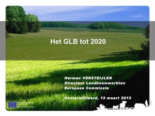 Het GLB tot 2020




    Her man VERSTEIJLEN
    Directeur Landbouwmar kten
    Europese Commissie

    Oosterwijtwerd, 12 maar t 2012




                                     Ⓒ Olof S.
 