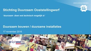 Stichting Duurzaam Ooststellingwerf
‘duurzaam doen wat technisch mogelijk is’
Duurzaam bouwen / duurzame installaties
17 november 2016
 